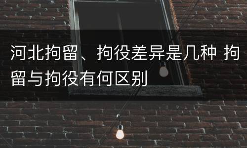 河北拘留、拘役差异是几种 拘留与拘役有何区别