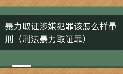 暴力取证涉嫌犯罪该怎么样量刑（刑法暴力取证罪）