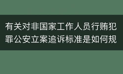 有关对非国家工作人员行贿犯罪公安立案追诉标准是如何规定