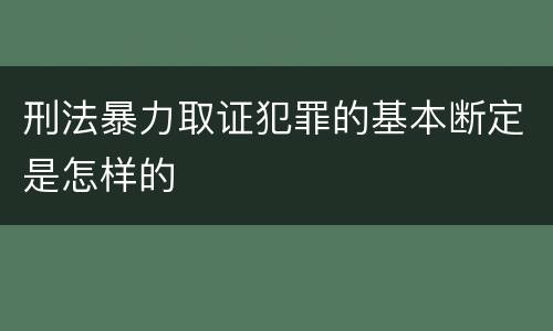 刑法暴力取证犯罪的基本断定是怎样的