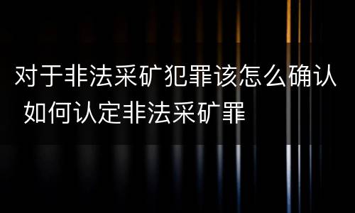 对于非法采矿犯罪该怎么确认 如何认定非法采矿罪