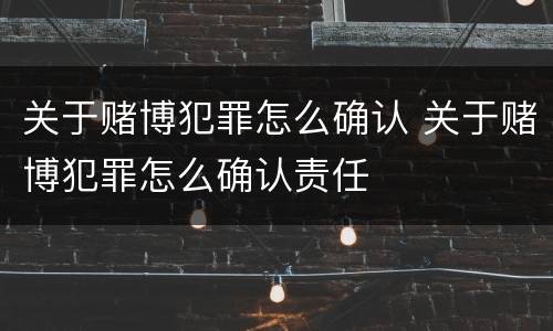 关于赌博犯罪怎么确认 关于赌博犯罪怎么确认责任