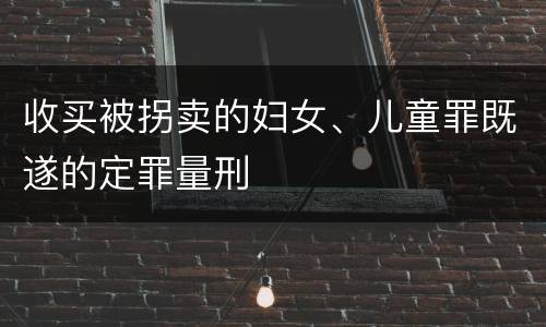 收买被拐卖的妇女、儿童罪既遂的定罪量刑