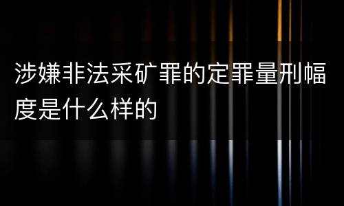 涉嫌非法采矿罪的定罪量刑幅度是什么样的