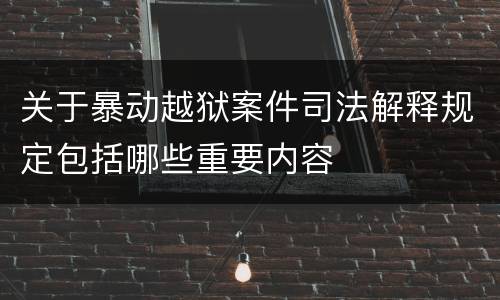 关于暴动越狱案件司法解释规定包括哪些重要内容
