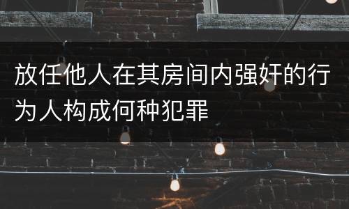 放任他人在其房间内强奸的行为人构成何种犯罪