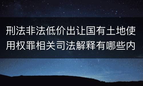 刑法非法低价出让国有土地使用权罪相关司法解释有哪些内容