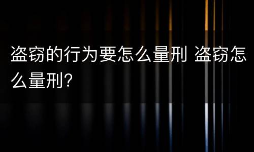 盗窃的行为要怎么量刑 盗窃怎么量刑?