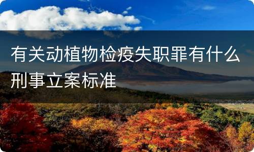 有关动植物检疫失职罪有什么刑事立案标准