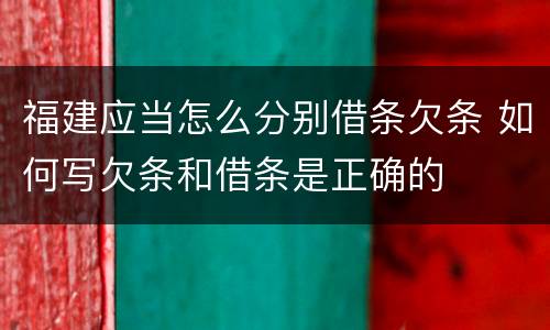福建应当怎么分别借条欠条 如何写欠条和借条是正确的