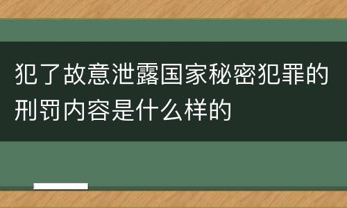 犯了故意泄露国家秘密犯罪的刑罚内容是什么样的