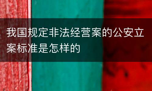 我国规定非法经营案的公安立案标准是怎样的