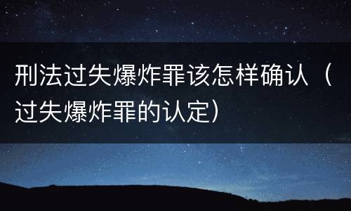 刑法过失爆炸罪该怎样确认（过失爆炸罪的认定）