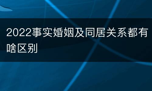 2022事实婚姻及同居关系都有啥区别