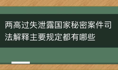 两高过失泄露国家秘密案件司法解释主要规定都有哪些