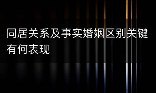 同居关系及事实婚姻区别关键有何表现