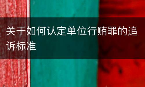关于如何认定单位行贿罪的追诉标准