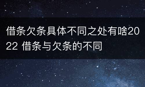 借条欠条具体不同之处有啥2022 借条与欠条的不同