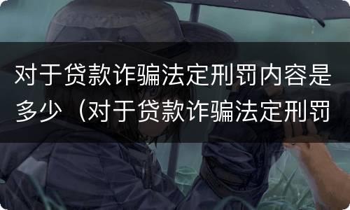对于贷款诈骗法定刑罚内容是多少（对于贷款诈骗法定刑罚内容是多少条）