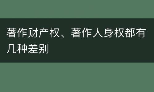 著作财产权、著作人身权都有几种差别