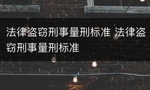 法律盗窃刑事量刑标准 法律盗窃刑事量刑标准