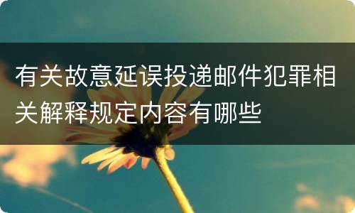 有关故意延误投递邮件犯罪相关解释规定内容有哪些