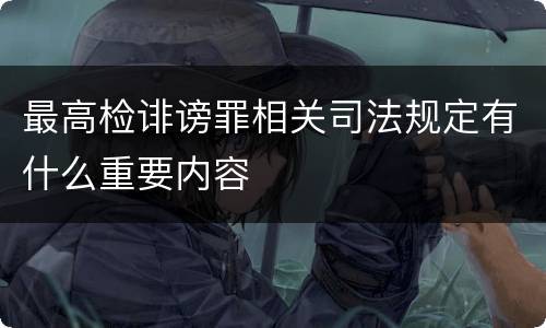 最高检诽谤罪相关司法规定有什么重要内容