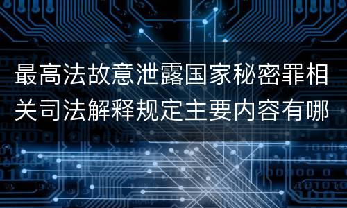 最高法故意泄露国家秘密罪相关司法解释规定主要内容有哪些