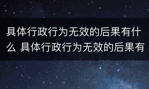 具体行政行为无效的后果有什么 具体行政行为无效的后果有什么影响