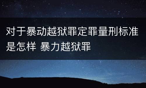 对于暴动越狱罪定罪量刑标准是怎样 暴力越狱罪
