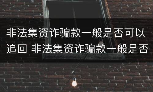 非法集资诈骗款一般是否可以追回 非法集资诈骗款一般是否可以追回来