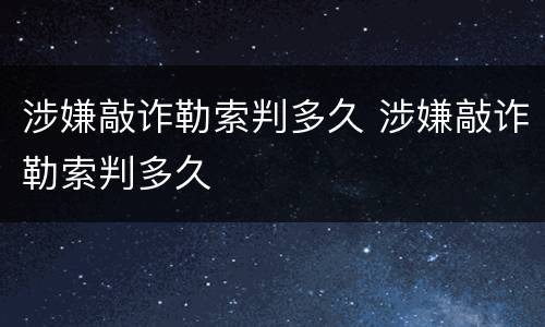 涉嫌敲诈勒索判多久 涉嫌敲诈勒索判多久