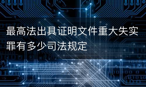 最高法出具证明文件重大失实罪有多少司法规定