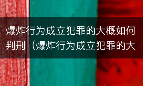 爆炸行为成立犯罪的大概如何判刑（爆炸行为成立犯罪的大概如何判刑呢）