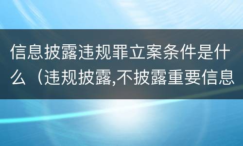 信息披露违规罪立案条件是什么（违规披露,不披露重要信息罪的立案标准）
