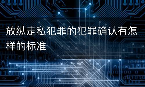 放纵走私犯罪的犯罪确认有怎样的标准