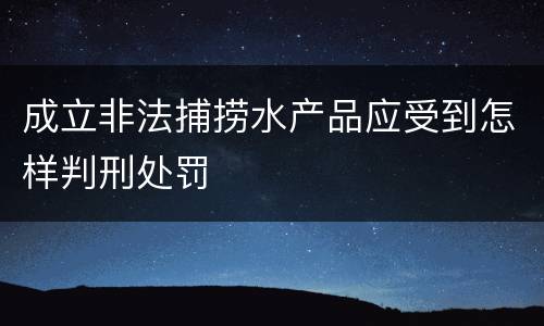 成立非法捕捞水产品应受到怎样判刑处罚