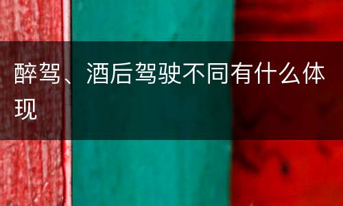 醉驾、酒后驾驶不同有什么体现