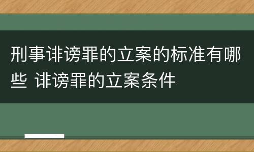 刑事诽谤罪的立案的标准有哪些 诽谤罪的立案条件