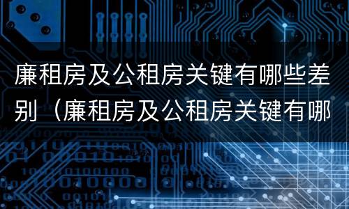 廉租房及公租房关键有哪些差别（廉租房及公租房关键有哪些差别呢）