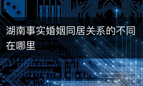 湖南事实婚姻同居关系的不同在哪里