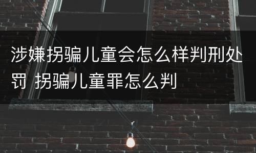 涉嫌拐骗儿童会怎么样判刑处罚 拐骗儿童罪怎么判