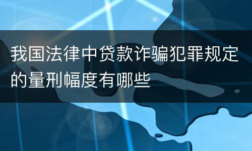 我国法律中贷款诈骗犯罪规定的量刑幅度有哪些
