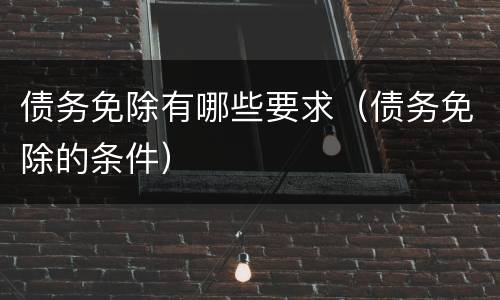 债务免除有哪些要求（债务免除的条件）