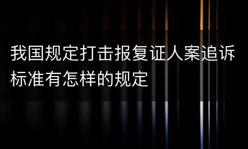 我国规定打击报复证人案追诉标准有怎样的规定