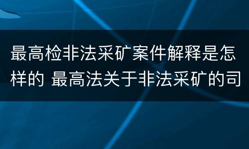 最高检非法采矿案件解释是怎样的 最高法关于非法采矿的司法解释