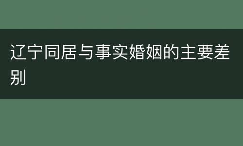 辽宁同居与事实婚姻的主要差别