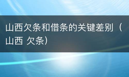 山西欠条和借条的关键差别（山西 欠条）
