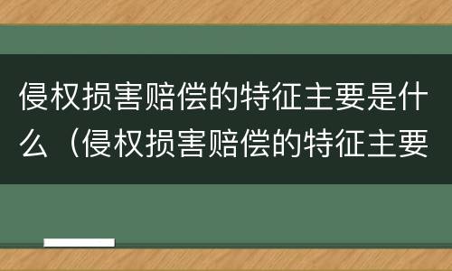 侵权损害赔偿的特征主要是什么（侵权损害赔偿的特征主要是什么原则）