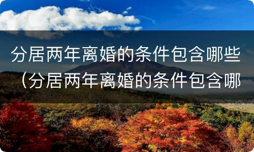 分居两年离婚的条件包含哪些（分居两年离婚的条件包含哪些问题）